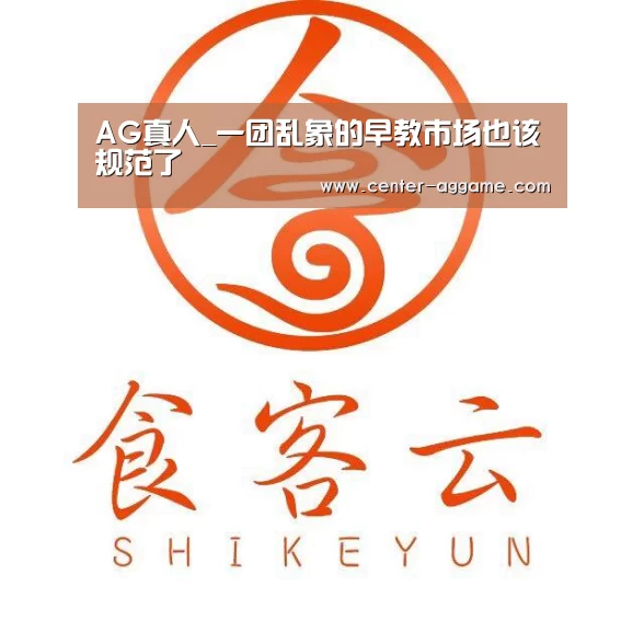 AG真人_一团乱象的早教市场也该规范了(图1) AG真人官方